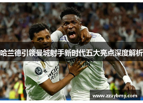 哈兰德引领曼城射手新时代五大亮点深度解析
