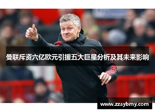 曼联斥资六亿欧元引援五大巨星分析及其未来影响