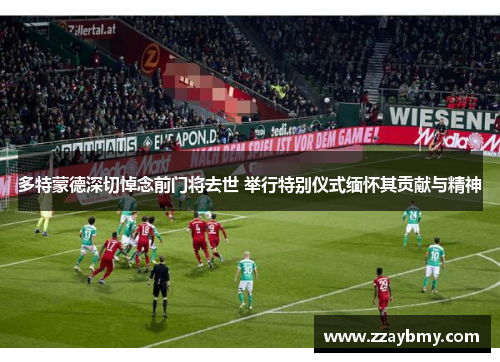 多特蒙德深切悼念前门将去世 举行特别仪式缅怀其贡献与精神