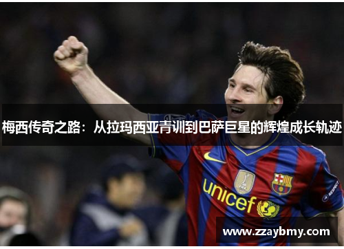 梅西传奇之路：从拉玛西亚青训到巴萨巨星的辉煌成长轨迹