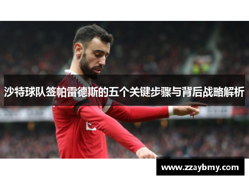 沙特球队签帕雷德斯的五个关键步骤与背后战略解析
