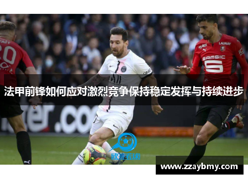 法甲前锋如何应对激烈竞争保持稳定发挥与持续进步