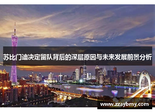 苏比门迪决定留队背后的深层原因与未来发展前景分析