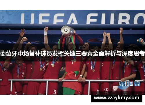 葡萄牙中场替补球员发挥关键三要素全面解析与深度思考 葡萄牙中场替补球员发挥关键三要素全面解析与深度思考