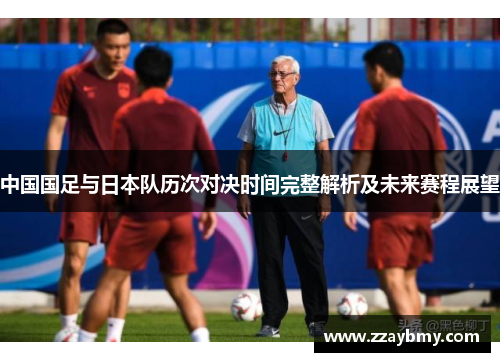 中国国足与日本队历次对决时间完整解析及未来赛程展望