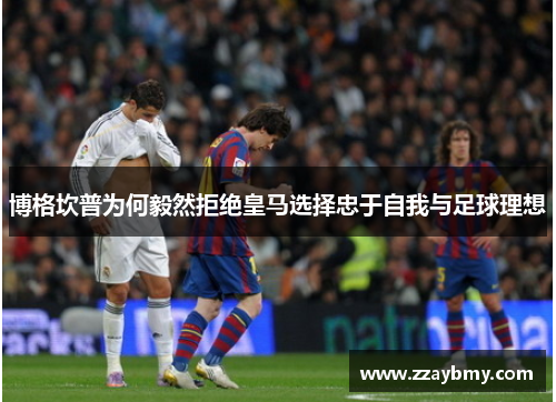 博格坎普为何毅然拒绝皇马选择忠于自我与足球理想