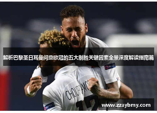 解析巴黎圣日耳曼问鼎欧冠的五大制胜关键因素全景深度解读指南篇
