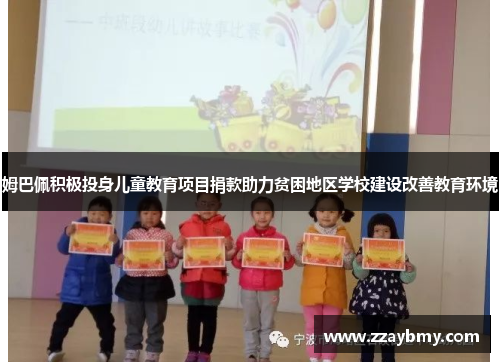 姆巴佩积极投身儿童教育项目捐款助力贫困地区学校建设改善教育环境