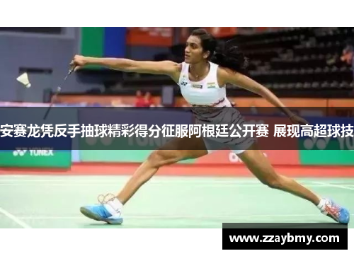 安赛龙凭反手抽球精彩得分征服阿根廷公开赛 展现高超球技