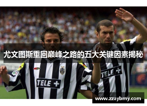 尤文图斯重回巅峰之路的五大关键因素揭秘