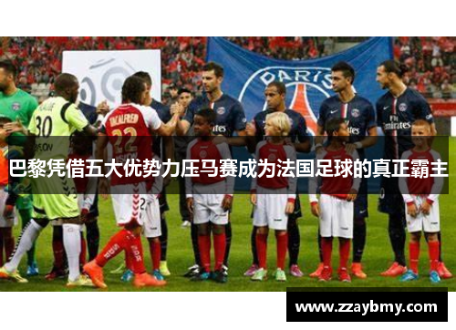 巴黎凭借五大优势力压马赛成为法国足球的真正霸主