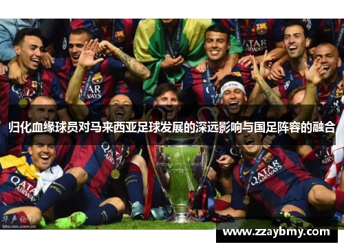 归化血缘球员对马来西亚足球发展的深远影响与国足阵容的融合