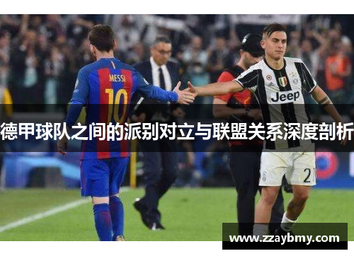 德甲球队之间的派别对立与联盟关系深度剖析 德甲球队之间的派别对立与联盟关系深度剖析