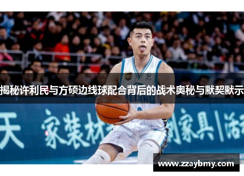 揭秘许利民与方硕边线球配合背后的战术奥秘与默契默示