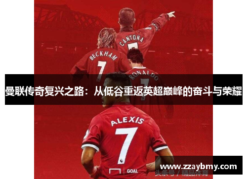 曼联传奇复兴之路：从低谷重返英超巅峰的奋斗与荣耀
