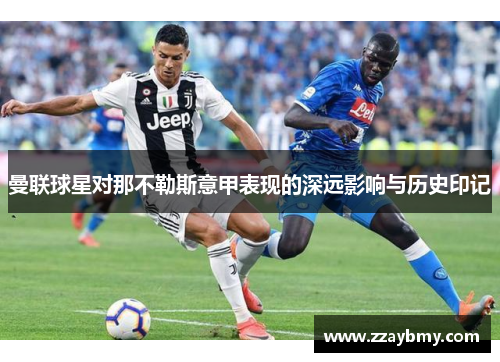 曼联球星对那不勒斯意甲表现的深远影响与历史印记