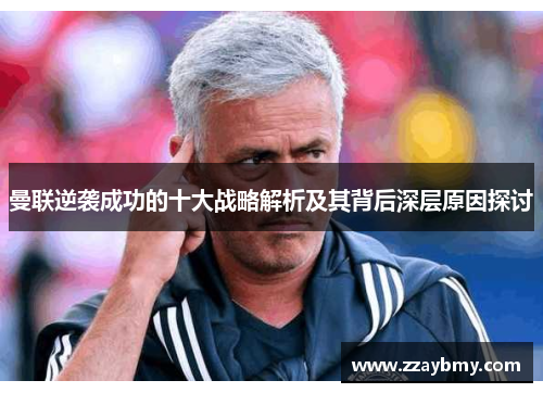 曼联逆袭成功的十大战略解析及其背后深层原因探讨