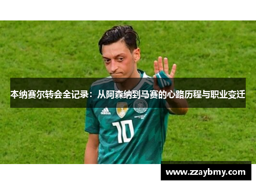 本纳赛尔转会全记录：从阿森纳到马赛的心路历程与职业变迁