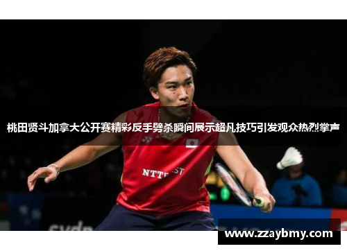 桃田贤斗加拿大公开赛精彩反手劈杀瞬间展示超凡技巧引发观众热烈掌声